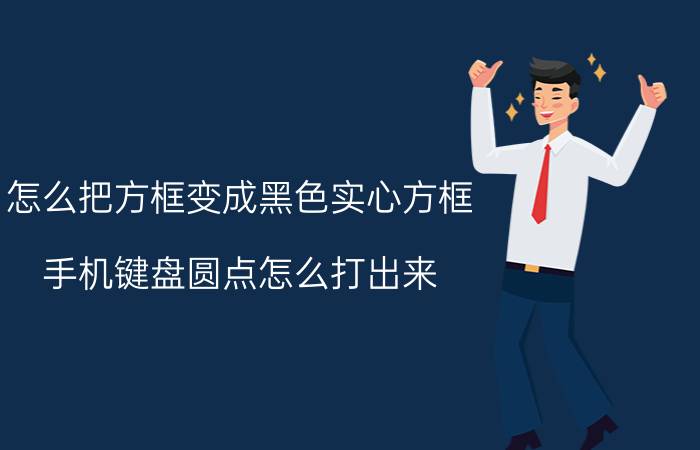 怎么把方框变成黑色实心方框 手机键盘圆点怎么打出来？